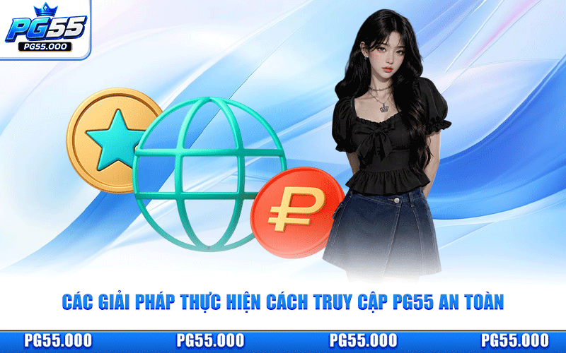 Các Giải Pháp Thực Hiện Cách Truy Cập PG55 An Toàn