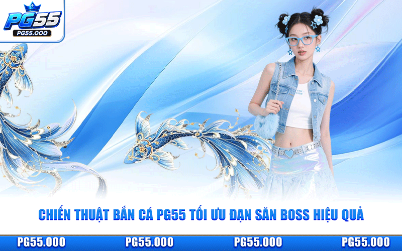 Chiến Thuật Bắn Cá PG55 Tối Ưu Đạn Săn Boss Hiệu Quả
