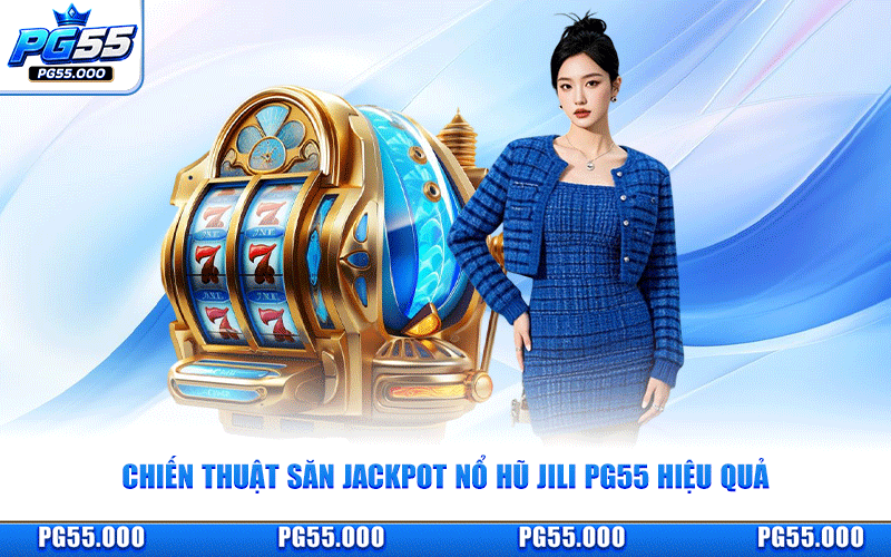Chiến Thuật Săn Jackpot Nổ Hũ JILI PG55 Hiệu Quả