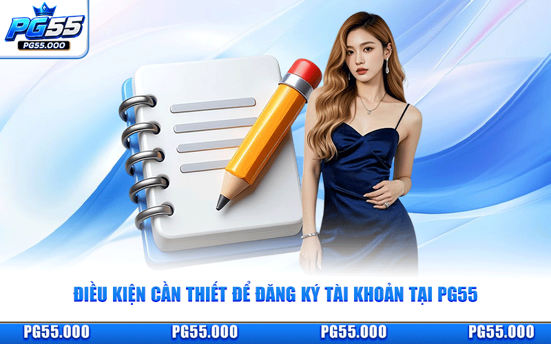 Điều Kiện Cần Thiết Để Đăng Ký Tài Khoản Tại PG55