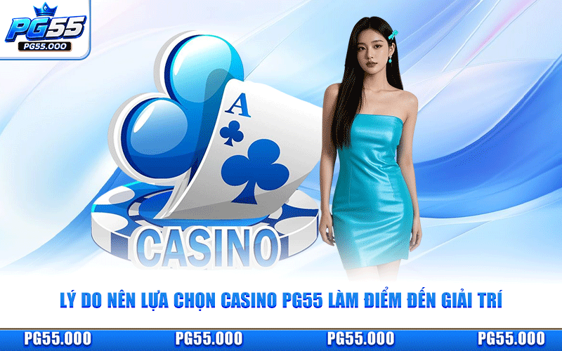 Lý Do Nên Lựa Chọn Casino PG55 Làm Điểm Đến Giải Trí