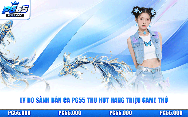 Lý Do Sảnh Bắn Cá PG55 Thu Hút Hàng Triệu Game Thủ