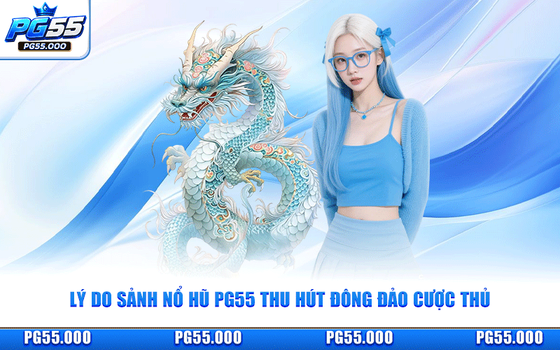 Lý Do Sảnh Nổ Hũ PG55 Thu Hút Đông Đảo Cược Thủ