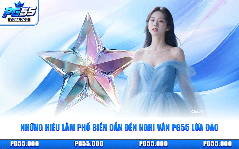 Những Hiểu Lầm Phổ Biến Dẫn Đến Nghi Vấn PG55 Lừa Đảo