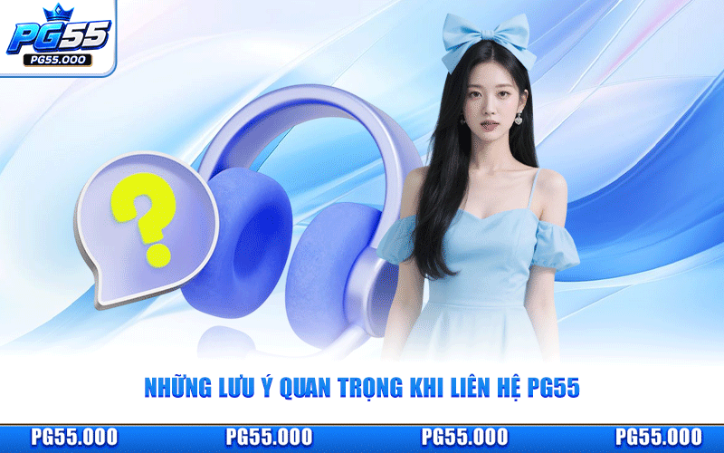 Những Lưu Ý Quan Trọng Khi Liên Hệ PG55