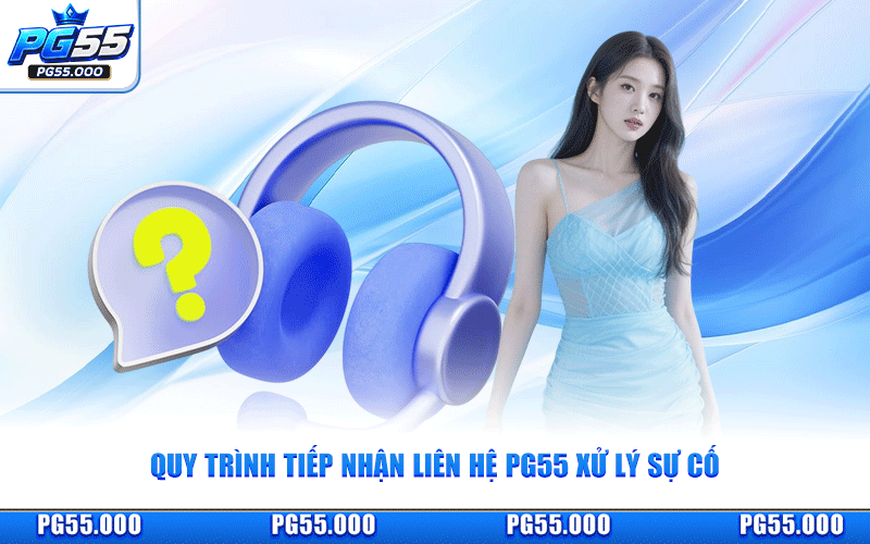 Quy Trình Tiếp Nhận Liên Hệ PG55 Xử Lý Sự Cố