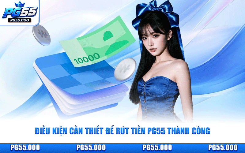 Điều Kiện Cần Thiết Để Rút Tiền PG55 Thành Công
